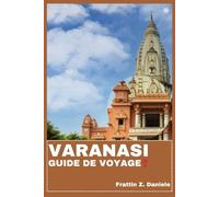VARANASI GUIDE DE VOYAGE: Votre guide de voyage essentiel pour Varanasi : Itinéraires authentiques, secrets locaux et aventures culturelles dans la Ville Éternelle de l’Inde