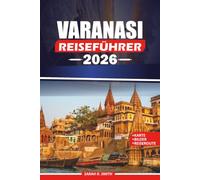 VARANASI REISEFÜHRER 2026: Entdecken Sie die Heiligen Ghats, antike Tempel, authentische Banarasi-Küche, kulturelle Traditionen, malerische ... Reiserouten für eine unvergessliche Reise