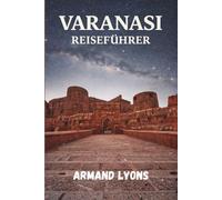 VARANASI Reiseführer 2026: Ihr vollständiger Reiseführer zu Varanasis reicher Kultur, atemberaubender Landschaft und unvergesslichem Abenteuer