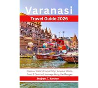 Varanasi Travel Guide 2026: Discover India’s Eternal City: Temples, Ghats, Food & Spiritual Journeys Along the Ganges