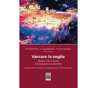 Varcare la soglia. Teatro, rito e festa tra passato e presente. Studi sul teatro antico e la messinscena contemporanea. Ediz. illustrata