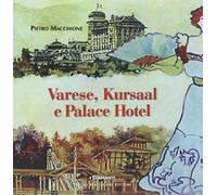 Varese, Kursal e Palace Hotel. Storia, immagini e protagonisti della splendida stagione del liberty e del turismo.... Ediz. illustrata