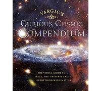 VargicS Curious Cosmic Compendium: Space, the Universe and Everything Within It