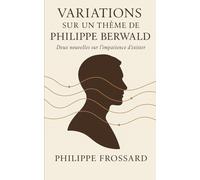 Variations sur un thème de Philippe Berwald: Deux nouvelles sur l’impatience d’exister.