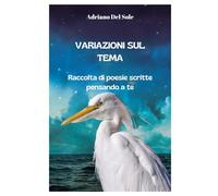 VARIAZIONI SUL TEMA Raccolta di poesie scritte pensando a te: Raccolta di poesie scritte pensando a te
