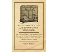 Various A Guide to Exhibiting and Showing Your Budgerigars - With Ti (Tascabile)