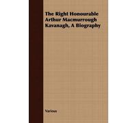 Various The Right Honourable Arthur Macmurrough Kavanagh, a Biograph (Tascabile)