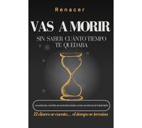 Vas a Morir. Sin Saber Cuánto Tiempo Te Quedaba.: El dinero se cuenta… el tiempo se termina.La Ilusión Del Control En Un Mundo Donde Lo Más Valioso No ... emocional.deja de ser tu
