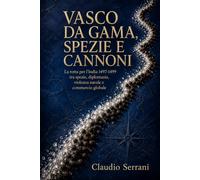 VASCO DA GAMA, SPEZIE E CANNONI: La rotta per l’India 1497-1499 tra spezie, diplomazia, violenza navale e commercio globale