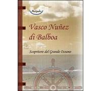 Vasco Nuñez di Balboa. Scopritore del grande Oceano