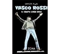Vasco Rossi. Il tempo crea eroi