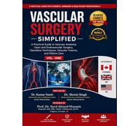 Vascular Surgery Simplified Vol - One: A Practical Guide to Vascular Anatomy, Open and Endovascular Surgery, Operative Techniques, Vascular Trauma, and Patient Care