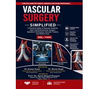 Vascular Surgery Simplified: Volume - Three: A Practical Guide to Vascular Anatomy, Open and Endovascular Surgery, Operative Techniques, Vascular Trauma, and Patient Care