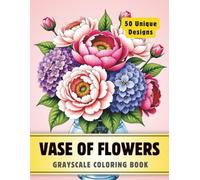 Vase of Flowers Coloring Book: Grayscale Coloring Book for Adults with 50 High-Quality and Unique Illustrations for Relaxation and Stress Relief.