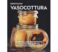 Vasocottura. La tecnica del sottovuoto in pasticceria e cucina. Dai lievitati alle conserve