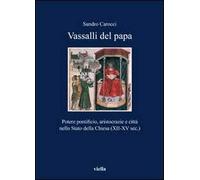 Vassalli del papa. Potere pontificio, aritocrazie e città nello Stato della Chiesa (XII-XV sec.)