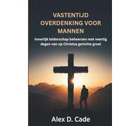 VASTENTIJD OVERDENKING VOOR MANNEN: Innerlijk leiderschap beheersen met veertig dagen van op Christus gerichte groei