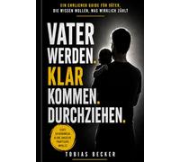 Vater werden. Klarkommen. Durchziehen.: Ein ehrlicher Guide für Väter, die wissen wollen, was wirklich zählt