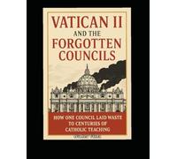 Vatican II and the Forgotten Councils: How one council laid waste to centuries of Catholic Teaching