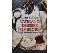 Vaticano dossier top secret. Le verità nascoste dalle origini ad oggi