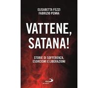 Vattene, satana Storie di sofferenza, esorcismi e liberazioni - Fezzi Eli...