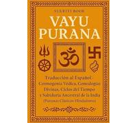 VAYU PURANA: Traducción al Español - Cosmogonía Védica, Genealogías Divinas, Ciclos del Tiempo y Sabiduría Ancestral de la India (Puranas Clásicos Hinduismo)