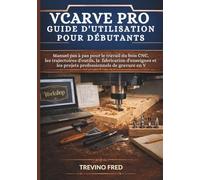VCARVE PRO 2026 GUIDE D'UTILISATION POUR DÉBUTANTS: Manuel pas à pas pour le travail du bois CNC, les trajectoires d'outils, la fabrication d'enseignes et les projets professionnels de gravure en V
