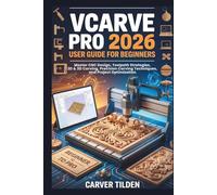 VCARVE PRO 2026 USER GUIDE FOR BEGINNERS: Master CNC Design, Toolpath Strategies, 2D & 3D Carving, Precision Carving Techniques, and Project Optimization