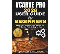 VCARVE PRO 2026 USER GUIDE FOR BEGINNERS: Master CNC Toolpaths, Sign Making, and 3D Carving Projects Step by Step