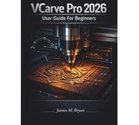 Vcarve Pro 2026 User Guide For Beginners: Master VCarving, Toolpaths, and CNC Workflow with Clear, Illustrated Instructions