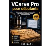 VCarve Pro pour débutants: Guide étape par étape pour la conception CNC, les trajectoires d'outils et vos premiers projets de menuiserie