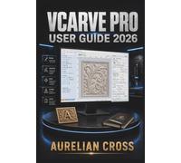 VCarve Pro User Guide 2026: Resource For Creating CNC Designs, Preparing Accurate Toolpaths, Improving Project Workflows, And Producing Detailed Carvings.
