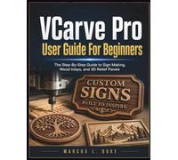 VCarve Pro User Guide For Beginners: The Step-By-Step Guide to Sign Making, Wood Inlays, and 3D Relief Panels