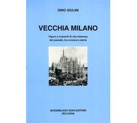 Vecchia Milano. Figure e momenti di vita milanese del passato, tra cronaca e storia.
