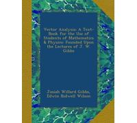 Vector Analysis: A Text-Book for the Use of Students of Mathematics & Physics: Founded Upon the Lectures of J. W. Gibbs