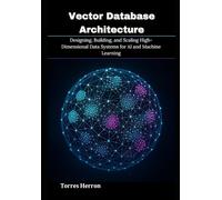 Vector Database Architecture: Designing, Building, and Scaling High-Dimensional Data Systems for AI and Machine Learning