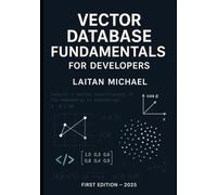 VECTOR DATABASE FUNDAMENTALS FOR DEVELOPERS: Core concepts to integrate vector search into software solutions