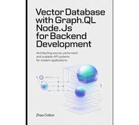 Vector Database With GraphQL Node.js For Backend Development: Architecting Secure, Performant, and Scalable API Systems for Modern Applications