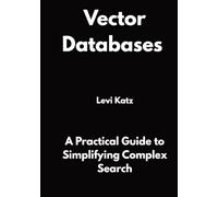 Vector Databases: A Practical Guide to Simplifying Complex Search