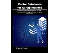 Vector Databases for AI Applications: Build Semantic Search, RAG Systems, and High-Performance Embedding Pipelines for Intelligent Applications