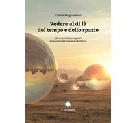 Vedere al di là del tempo e dello spazio. I fenomeni chiaroveggenti del passato, del presente e del futuro
