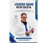 Vedere bene non basta: Come scegliere gli occhiali giusti per i tuoi occhi, il tuo lavoro e per il tuo stile di vita
