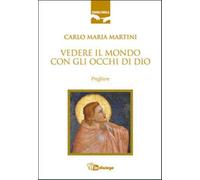 Vedere il mondo con gli occhi di Dio. Preghiere - Martini Carlo Maria