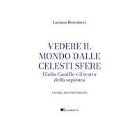 Vedere il mondo dalle celesti sfere. Giulio Camillo e il teatro della sapienza