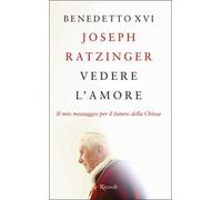Vedere l'amore. Il mio messaggio per il futuro della Chiesa