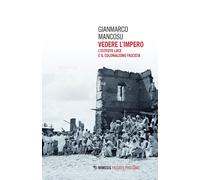 Vedere l'impero. L'Istituto Luce e il colonialismo fascista - Mancosu Gianmarco