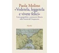 «Vedetela, leggetela e vivete felici». Carte geografiche e commercio librario nella Venezia del Cinquecento