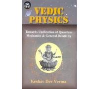 Vedic Physics: Towards Unification of Quantum Mechanics and General Relativity (India Scientific Heritage): v. 13