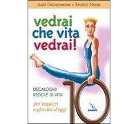 Vedrai che vita, vedrai! Decaloghi. Regole di vita per ragazzi e giovani d'oggi