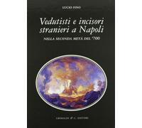 Vedutisti e incisori stranieri a Napoli nella seconda metà del '700 - Fino Lucio